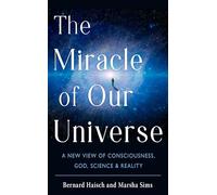 The Miracle of Our Universe: A New View of Consciousness, God, Science, & Reality