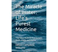 The Miracle of Water: Life's Purest Medicine: “The Silent Medicine That Sustains Youth, Health, and Vitality”