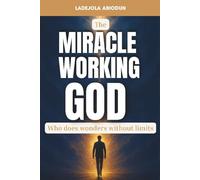 The Miracle Working God: Break generational curses, receive healing, defeat darkness, and restore what was lost