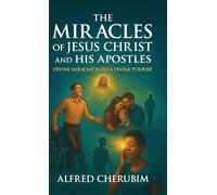 The Miracles of Jesus Christ and His Apostles: Divine Miracles with a Divine Purpose