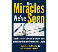 The Miracles We’ve Seen: Real Stories of God’s Grace and Healing that Defy Medical Logic