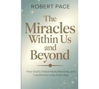 the miracles within us and beyond: How God’s Grace Heals, Restores, and Transforms Lives Every Day