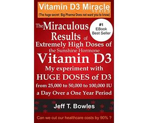 The Miraculous Results Of Extremely High Doses Of The Sunshine Hormone Vitamin D3 My Experiment With Huge Doses Of D3 From 25,000 To 50,000 To 100,000 Iu A Day Over A 1 Year Period