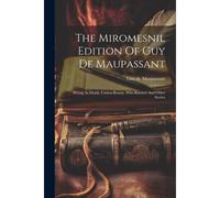 The Miromesnil Edition Of Guy De Maupassant: Strong As Death. Useless Beauty. Who Knows? And Other Stories