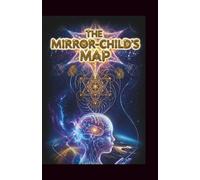 The Mirror-Child’s Map: A Sovereign’s Guide to the Science of Being: An Allegory of Quantum Physics, Evolution, and the Architecture of the Soul
