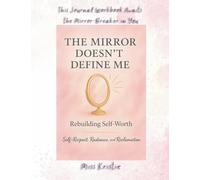 The Mirror Doesn't Define Me: Rebuilding Self-Worth: Self-Respect, Radiance, and Reclamation