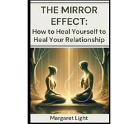 The Mirror Effect: How to Heal Yourself to Heal Your Relationship.: Learn how self-awareness and emotional healing create stronger, more loving partnerships.