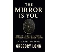 The Mirror Is You: Breaking Hidden Patterns Into Self-Healing & Self-Growth: A Self Healing Novel