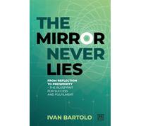 The Mirror Never Lies From reflection to prosperity the blueprint for success and fulfilment - Ivan Bartolo - LID Publishing - ebook (ePub) - Livre