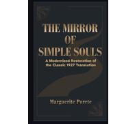 THE MIRROR OF SIMPLE SOULS: A Modern Restoration of Marguerite Porete’s Teachings on Releasing Fear, Letting Go of Control, and Resting in Divine Love