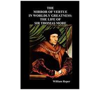 The Mirror Of Virtue In Worldly Greatness, Or The Life Of Sir Thomas More