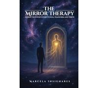 THE MIRROR THERAPY: AWAKEN THE POWER WITHIN TO HEAL, TRANSFORM, AND THRIVE