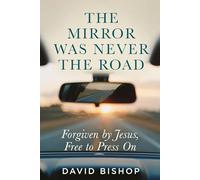 The Mirror Was Never the Road: Forgiven by Jesus, Free to Press On