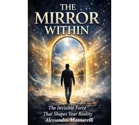 THE MIRROR WITHIN: The Invisible Force That Shapes Your Reality