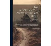 The Miscellaneous Poems Of Thomas Hood: Containing Lamia, The Epping Hunt, Odes And Addresses, And Poems Of Sentiment, Wit, And Humor, With Notes