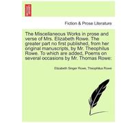 The Miscellaneous Works In Prose And Verse Of Mrs. Elizabeth Rowe. The Greater Part No First Published, From Her Original Manuscripts, By Mr. ... Several Occasions By Mr. Thomas Rowe: Vol. Ii
