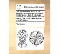 The Miscellaneous Works Of Tim Bobbin, Esq. Containing His View Of The Lancashire Dialect; With Large Additions And Improvements. Also His Poem Of The Flying Dragon And The Man Of Heaton.
