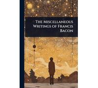 The Miscellaneous Writings of Francis Bacon