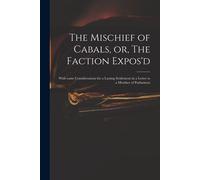 The Mischief Of Cabals, Or, The Faction Expos'd: With Some Considerations For A Lasting Settlement In A Letter To A Member Of Parliament
