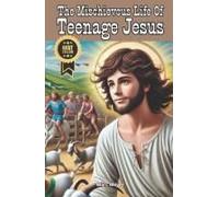 The Mischievous Life Of Teenage Jesus: Hilarious Misadventures Of The Divine Before Destiny Called (The Mischievous Teenage Life Of The Histories Superstars)
