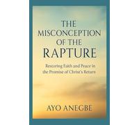 THE MISCONCEPTION OF THE RAPTURE: Restoring Faith and Peace in the Promise of Christ’s Return
