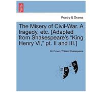 The Misery Of Civil-War. A Tragedy, Etc. [Adapted From Shakespeare's King Henry Vi, Pt. Ii And Iii.]