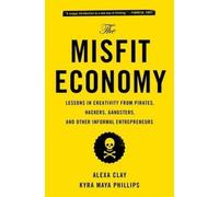 The Misfit Economy: Lessons in Creativity from Pirates, Hackers, Gangsters and