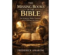 THE MISSING BOOKS OF THE BIBLE: Lost Scriptures, Hidden Traditions, and the Making of the Canon