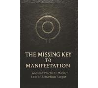 THE MISSING KEY TO MANIFESTATION: Ancient Practices That Modern Law of Attraction Forgot