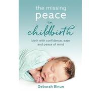 The Missing Peace in Childbirth: Birth with Confidence, Ease & Peace of Mind