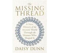 The Missing Thread: A New History of the Ancient World Through the Women Who Shaped It