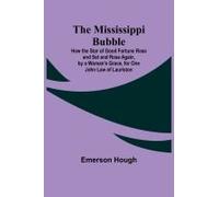 The Mississippi Bubble; How The Star Of Good Fortune Rose And Set And Rose Again, By A Woman's Grace, For One John Law Of Lauriston