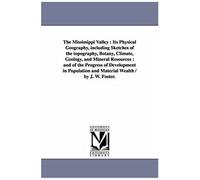 The Mississippi Valley: Its Physical Geography, Including Sketches Of The Topography, Botany, Climate, Geology, And Mineral Resources: And Of