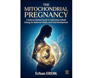 THE MITOCHONDRIAL PREGNANCY: A Science-Backed Guide to Optimizing Cellular Energy for Maternal Vitality and Fetal Development