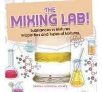 The Mixing Lab! Substances Vs Mixtures Properties And Types Of Mixtures Grade 6-8 Physical Science