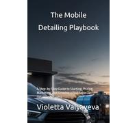The Mobile Detailing Playbook: A Step-by-Step Guide to Starting, Pricing, Marketing, and Growing a Profitable Car Detailing Business