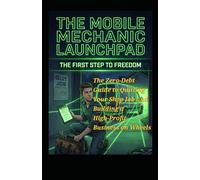The Mobile Mechanic Launchpad-The First Step to Freedom: The Zero-Debt Guide to Quitting Your Shop Job and Building a High-Profit Business on Wheels