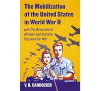 The Mobilization of the United States in World War II: How the Government, Military and Industry Prepared for War