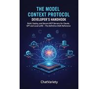 The Model Context Protocol Developer's Handbook: Build, Deploy, and Secure MCP Servers for Claude, GPT, and Local LLMs - The Definitive 2026 Reference
