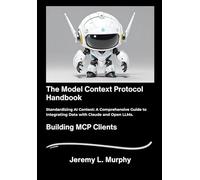The Model Context Protocol Handbook: Standardizing AI Context: A Comprehensive Guide to Integrating Data with Claude and Open LLMs.