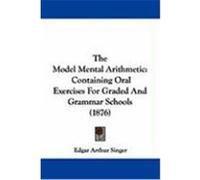 The Model Mental Arithmetic: Containing Oral Exercises for Graded and Grammar Schools (1876) Singer, Edgar Arthur (Auteur)
