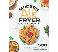 The Modern Air Fryer Cookbook: 500 Healthy, Easy and Delicious Recipes For Air Frying Perfection. Make your Fried Favorites Healthier With Any Air Fryer