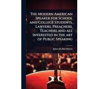 The Modern American Speaker for School and College Students, Lawyers, Preachers, Teachers and all Interested in the art of Public Speaking