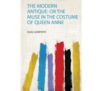 The Modern Antique: Or The Muse In The Costume Of Queen Anne