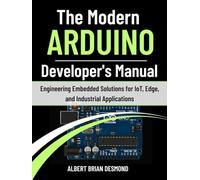 The Modern ARDUINO Developer's Manual: Engineering Embedded Solutions for IoT, Edge, and Industrial Applications