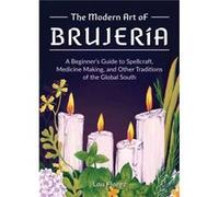 The Modern Art of Brujería: A Beginner's Guide to Spellcraft, Medicine Making, and Other Traditions of the Global South