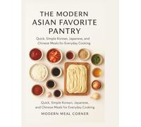 THE MODERN ASIAN FAVORITE PANTRY: Quick, Simple Korean, Japanese, and Chinese Meals for Everyday Cooking