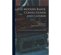 The Modern Baker Confectioner and Caterer a Practical and Scientific Work for the Baking and Allied Trades v.2 - John Kirkland - Creative Media Partners L John KirklandJohn Kirkland (Auteur)