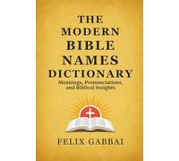 The Modern Bible Names Dictionary: A Complete Bible Study Reference Guide to Names of People, Places, and Key Terms Found in Scripture (Meanings, Pronunciations, and Biblical Insights)