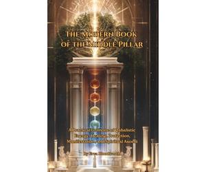 The Modern Book of the Middle Pillar: A Practical Grimoire of Qabalistic Energy: For Energy, Healing, Protection, Manifestation, and Spiritual Ascent